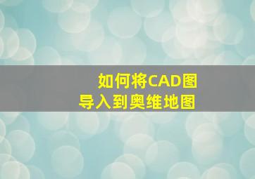 如何将CAD图导入到奥维地图