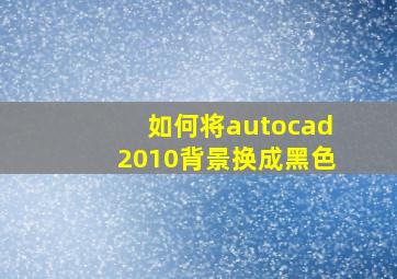 如何将autocad2010背景换成黑色