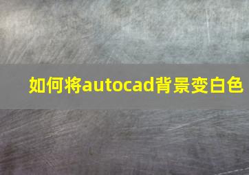 如何将autocad背景变白色