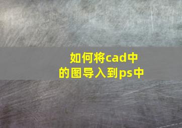 如何将cad中的图导入到ps中