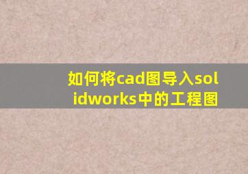 如何将cad图导入solidworks中的工程图