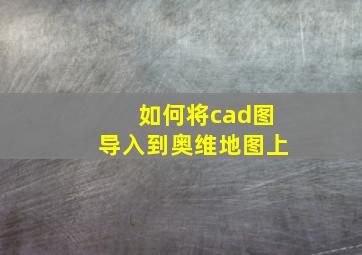 如何将cad图导入到奥维地图上