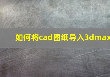 如何将cad图纸导入3dmax