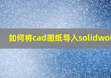 如何将cad图纸导入solidworks