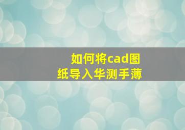 如何将cad图纸导入华测手薄