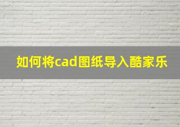 如何将cad图纸导入酷家乐