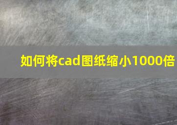 如何将cad图纸缩小1000倍