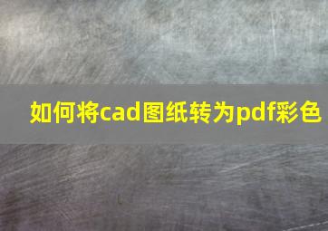 如何将cad图纸转为pdf彩色