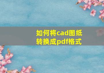 如何将cad图纸转换成pdf格式