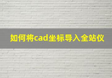 如何将cad坐标导入全站仪