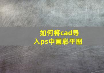 如何将cad导入ps中画彩平图