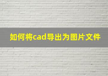 如何将cad导出为图片文件