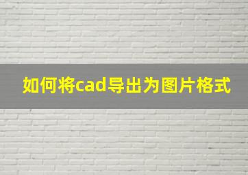 如何将cad导出为图片格式