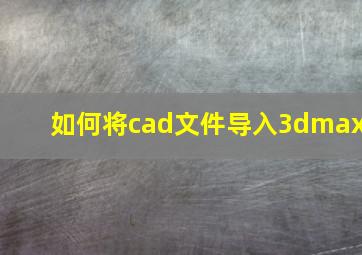 如何将cad文件导入3dmax