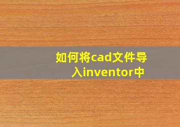 如何将cad文件导入inventor中