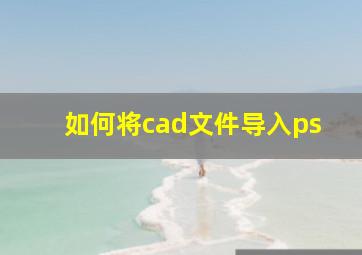 如何将cad文件导入ps