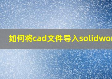 如何将cad文件导入solidworks