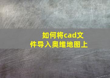 如何将cad文件导入奥维地图上