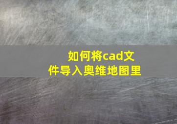 如何将cad文件导入奥维地图里