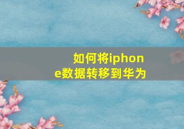 如何将iphone数据转移到华为