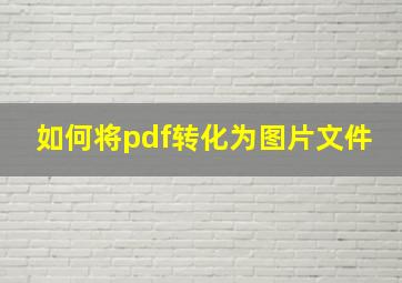 如何将pdf转化为图片文件