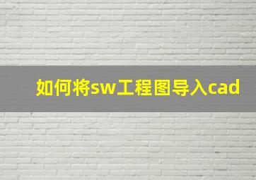 如何将sw工程图导入cad