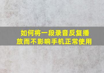 如何将一段录音反复播放而不影响手机正常使用