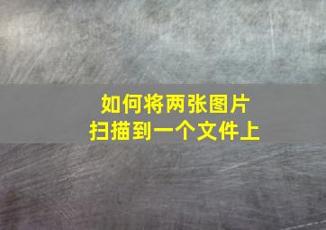 如何将两张图片扫描到一个文件上