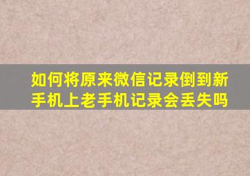 如何将原来微信记录倒到新手机上老手机记录会丢失吗