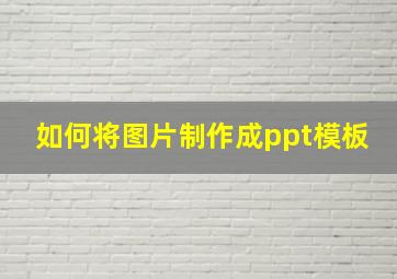 如何将图片制作成ppt模板