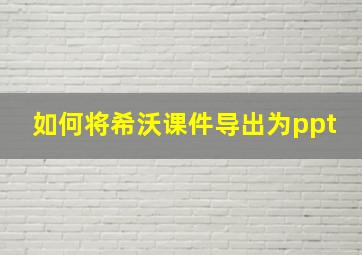 如何将希沃课件导出为ppt