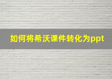 如何将希沃课件转化为ppt