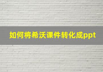 如何将希沃课件转化成ppt