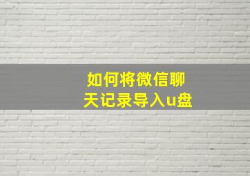 如何将微信聊天记录导入u盘