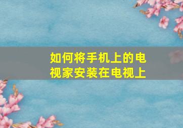 如何将手机上的电视家安装在电视上