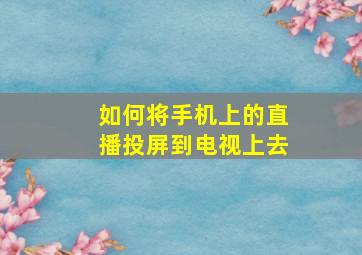 如何将手机上的直播投屏到电视上去