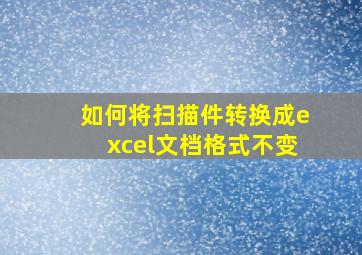 如何将扫描件转换成excel文档格式不变