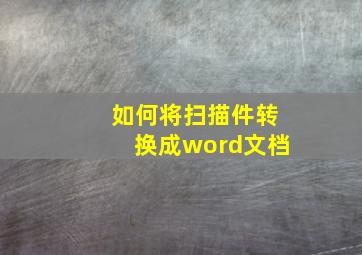 如何将扫描件转换成word文档