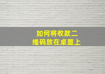 如何将收款二维码放在桌面上