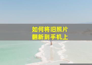 如何将旧照片翻新到手机上