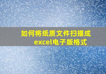 如何将纸质文件扫描成excel电子版格式