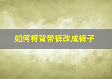 如何将背带裤改成裤子