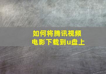 如何将腾讯视频电影下载到u盘上