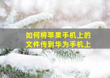 如何将苹果手机上的文件传到华为手机上