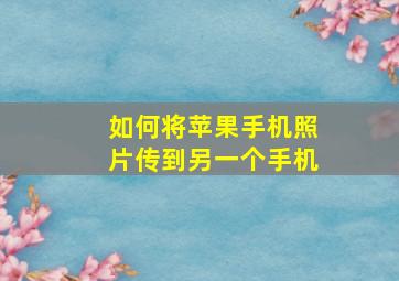 如何将苹果手机照片传到另一个手机