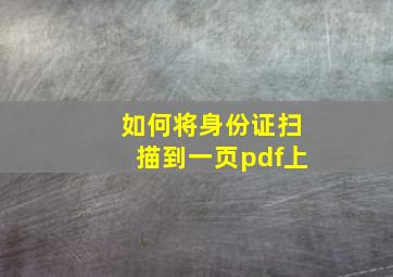 如何将身份证扫描到一页pdf上