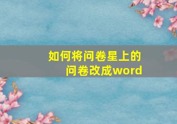 如何将问卷星上的问卷改成word