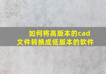 如何将高版本的cad文件转换成低版本的软件