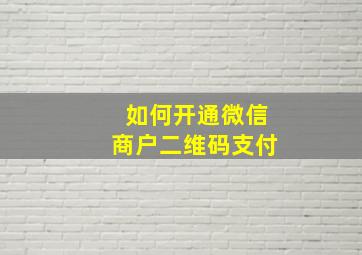 如何开通微信商户二维码支付