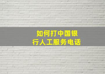 如何打中国银行人工服务电话